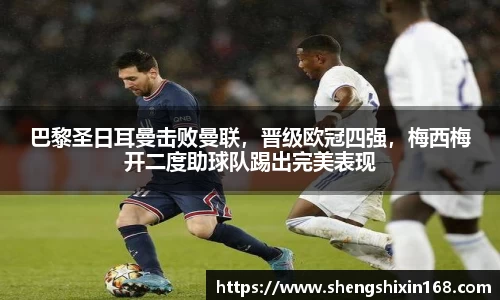 巴黎圣日耳曼击败曼联，晋级欧冠四强，梅西梅开二度助球队踢出完美表现