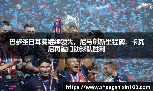 巴黎圣日耳曼继续领先，尼马创新里程碑，卡瓦尼再破门助球队胜利