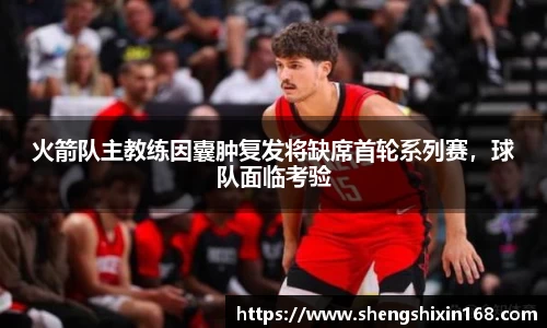 火箭队主教练因囊肿复发将缺席首轮系列赛，球队面临考验