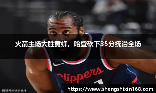 火箭主场大胜黄蜂，哈登砍下35分统治全场