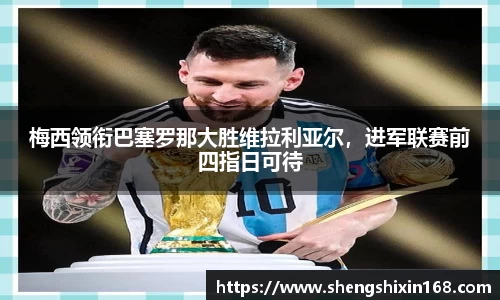 梅西领衔巴塞罗那大胜维拉利亚尔，进军联赛前四指日可待