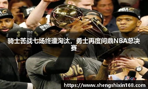 骑士苦战七场终遭淘汰，勇士再度问鼎NBA总决赛