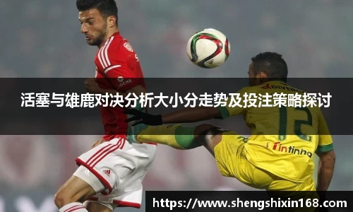 活塞与雄鹿对决分析大小分走势及投注策略探讨