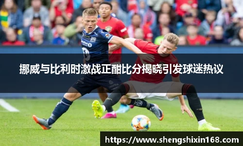 挪威与比利时激战正酣比分揭晓引发球迷热议