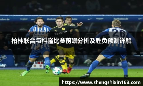 柏林联合与科隆比赛前瞻分析及胜负预测详解