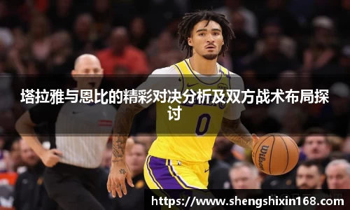 塔拉雅与恩比的精彩对决分析及双方战术布局探讨