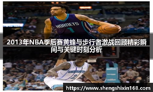2013年NBA季后赛黄蜂与步行者激战回顾精彩瞬间与关键时刻分析