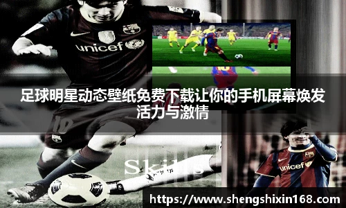 足球明星动态壁纸免费下载让你的手机屏幕焕发活力与激情